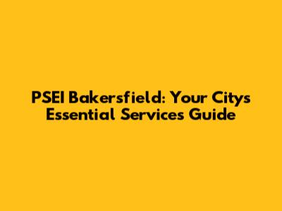 PSEI Bakersfield: Your City's Essential Services Guide