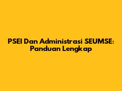PSEI Dan Administrasi SEUMSE: Panduan Lengkap