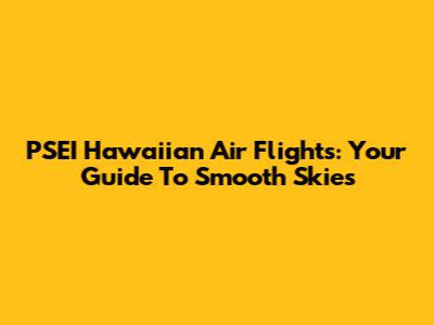 PSEI Hawaiian Air Flights: Your Guide To Smooth Skies
