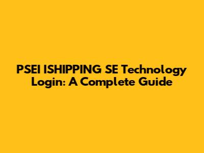 PSEI ISHIPPING SE Technology Login: A Complete Guide