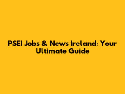 PSEI Jobs & News Ireland: Your Ultimate Guide