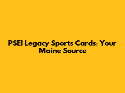PSEI Legacy Sports Cards: Your Maine Source