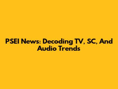 PSEI News: Decoding TV, SC, And Audio Trends