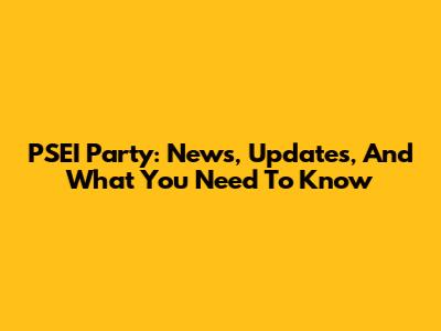 PSEI Party: News, Updates, And What You Need To Know