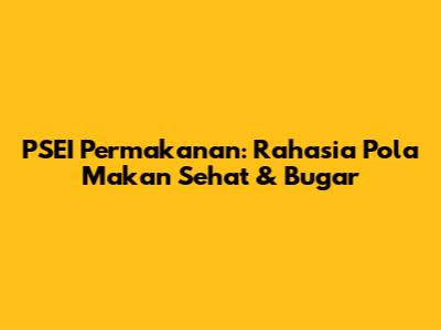 PSEI Permakanan: Rahasia Pola Makan Sehat & Bugar