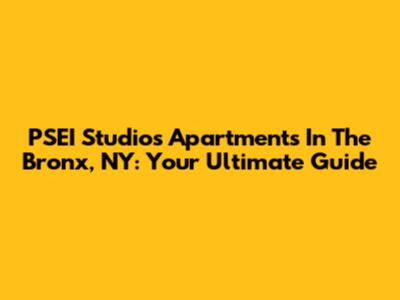 PSEI Studios Apartments In The Bronx, NY: Your Ultimate Guide