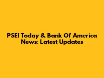 PSEI Today & Bank Of America News: Latest Updates