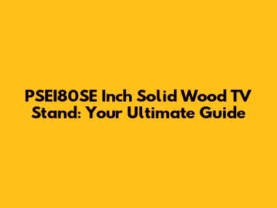 PSEI80SE Inch Solid Wood TV Stand: Your Ultimate Guide