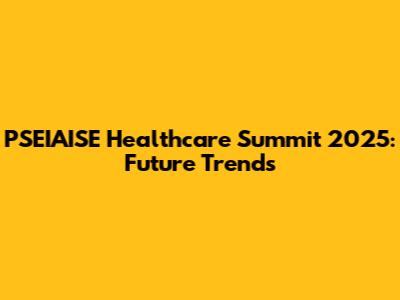PSEIAISE Healthcare Summit 2025: Future Trends