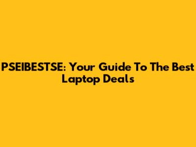 PSEIBESTSE: Your Guide To The Best Laptop Deals