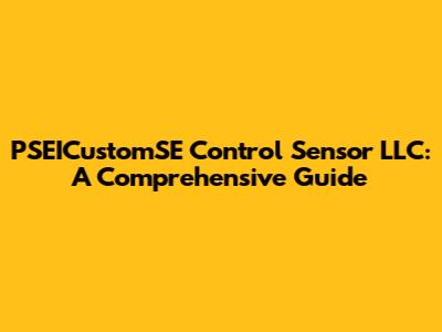 PSEICustomSE Control Sensor LLC: A Comprehensive Guide