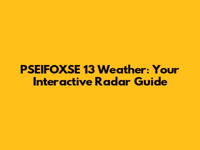 PSEIFOXSE 13 Weather: Your Interactive Radar Guide