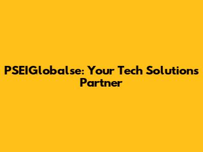 PSEIGlobalse: Your Tech Solutions Partner