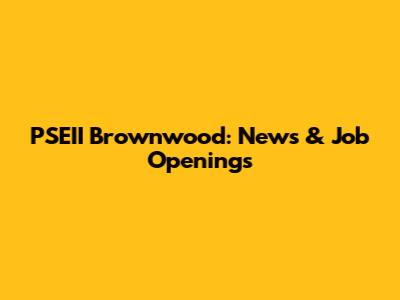 PSEII Brownwood: News & Job Openings