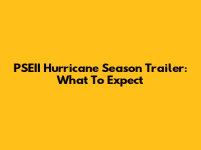 PSEII Hurricane Season Trailer: What To Expect