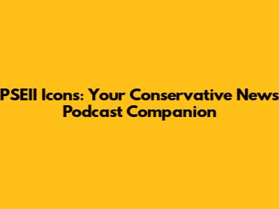 PSEII Icons: Your Conservative News Podcast Companion