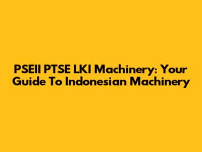 PSEII PTSE LKI Machinery: Your Guide To Indonesian Machinery