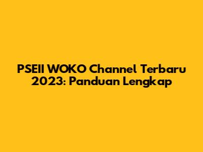 PSEII WOKO Channel Terbaru 2023: Panduan Lengkap