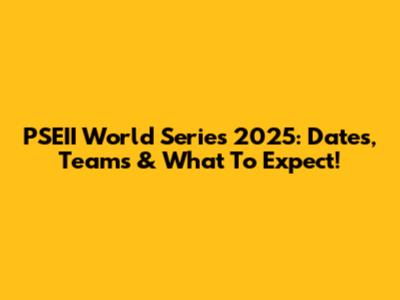 PSEII World Series 2025: Dates, Teams & What To Expect!