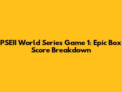 PSEII World Series Game 1: Epic Box Score Breakdown