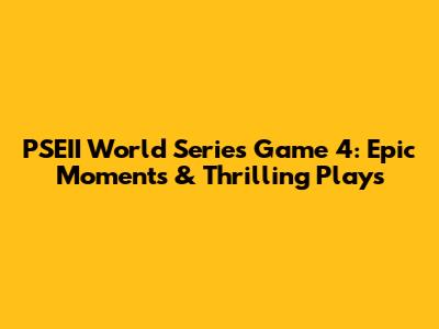 PSEII World Series Game 4: Epic Moments & Thrilling Plays