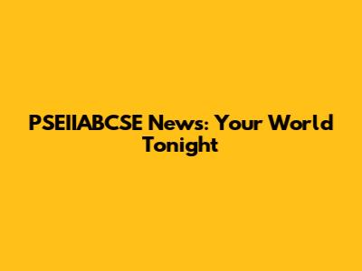 PSEIIABCSE News: Your World Tonight