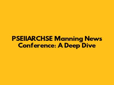 PSEIIARCHSE Manning News Conference: A Deep Dive