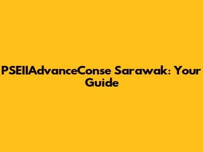 PSEIIAdvanceConse Sarawak: Your Guide