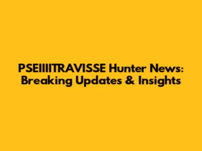 PSEIIIITRAVISSE Hunter News: Breaking Updates & Insights