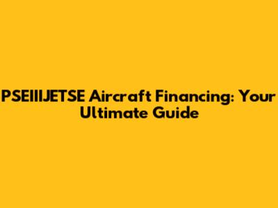 PSEIIIJETSE Aircraft Financing: Your Ultimate Guide