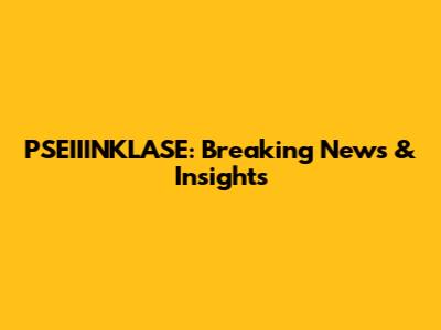 PSEIIINKLASE: Breaking News & Insights