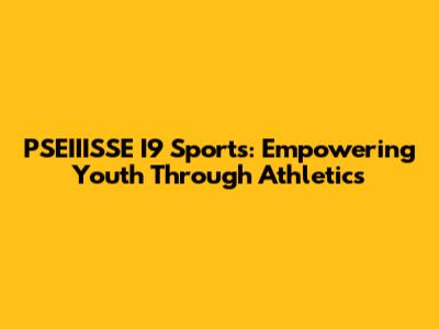 PSEIIISSE I9 Sports: Empowering Youth Through Athletics