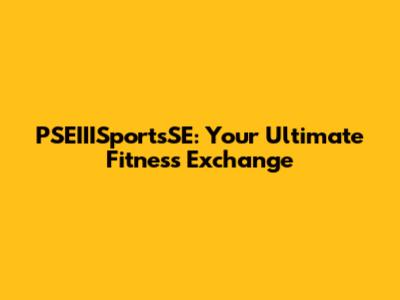 PSEIIISportsSE: Your Ultimate Fitness Exchange
