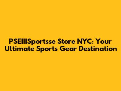 PSEIIISportsse Store NYC: Your Ultimate Sports Gear Destination