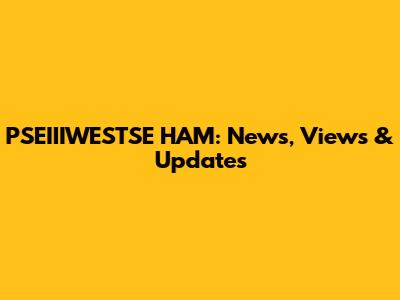 PSEIIIWESTSE HAM: News, Views & Updates