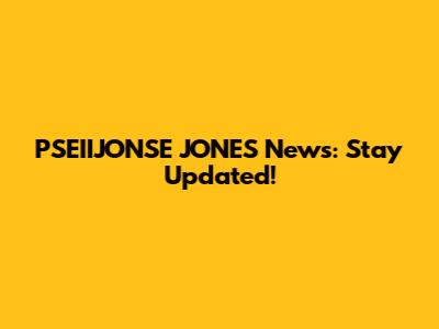 PSEIIJONSE JONES News: Stay Updated!