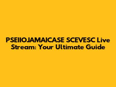 PSEIIOJAMAICASE SCEVESC Live Stream: Your Ultimate Guide