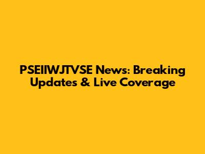 PSEIIWJTVSE News: Breaking Updates & Live Coverage