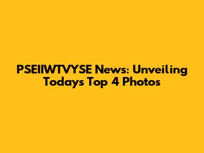 PSEIIWTVYSE News: Unveiling Today's Top 4 Photos
