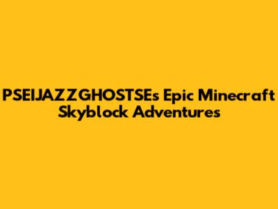 PSEIJAZZGHOSTSE's Epic Minecraft Skyblock Adventures
