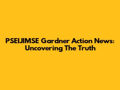 PSEIJIMSE Gardner Action News: Uncovering The Truth