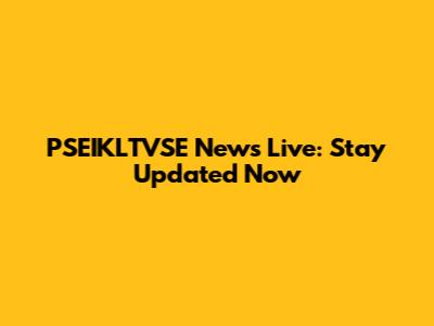 PSEIKLTVSE News Live: Stay Updated Now