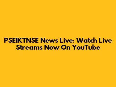 PSEIKTNSE News Live: Watch Live Streams Now On YouTube