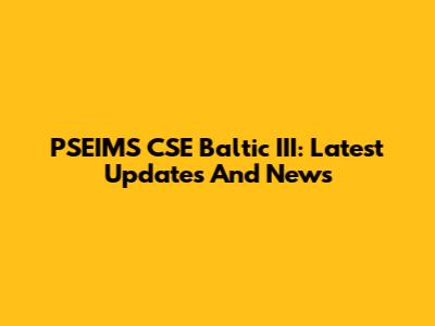 PSEIMS CSE Baltic III: Latest Updates And News