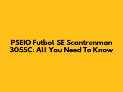 PSEIO Futbol SE Scantrenman 305SC: All You Need To Know