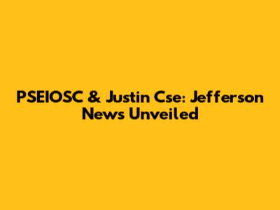 PSEIOSC & Justin Cse: Jefferson News Unveiled
