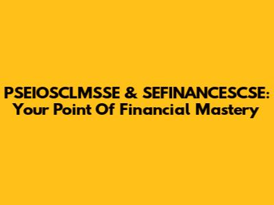 PSEIOSCLMSSE & SEFINANCESCSE: Your Point Of Financial Mastery