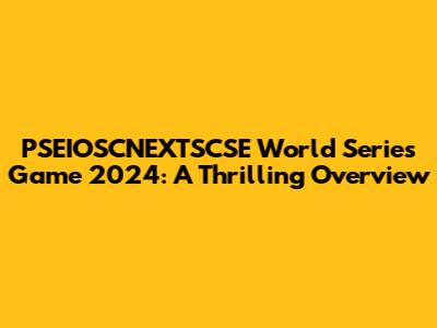 PSEIOSCNEXTSCSE World Series Game 2024: A Thrilling Overview