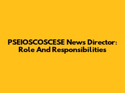 PSEIOSCOSCESE News Director: Role And Responsibilities