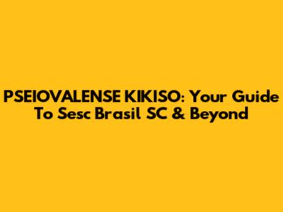 PSEIOVALENSE KIKISO: Your Guide To Sesc Brasil SC & Beyond